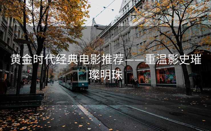 黄金时代经典电影推荐——重温影史璀璨明珠