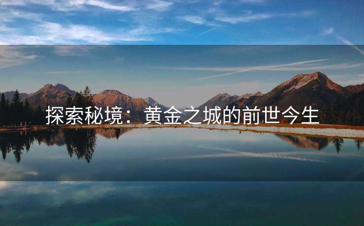 探索秘境：黄金之城的前世今生