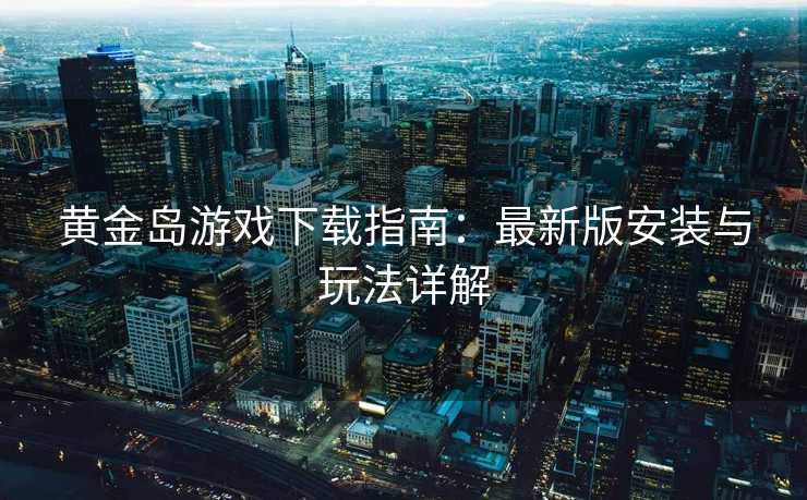 黄金岛游戏下载指南：最新版安装与玩法详解