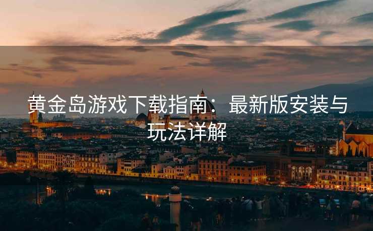 黄金岛游戏下载指南：最新版安装与玩法详解
