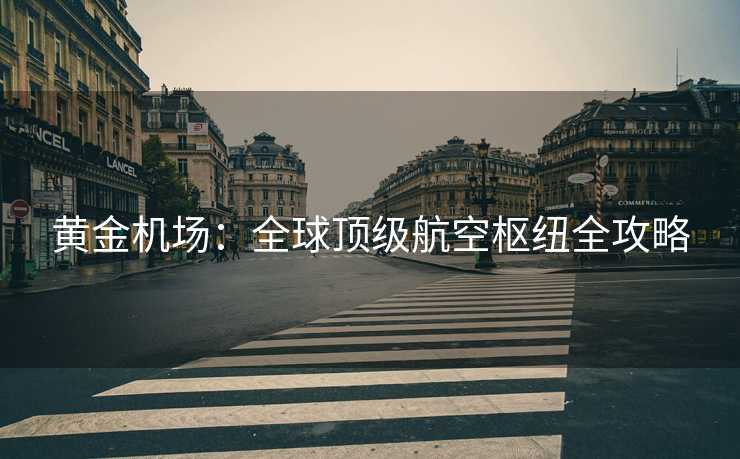 黄金机场：全球顶级航空枢纽全攻略