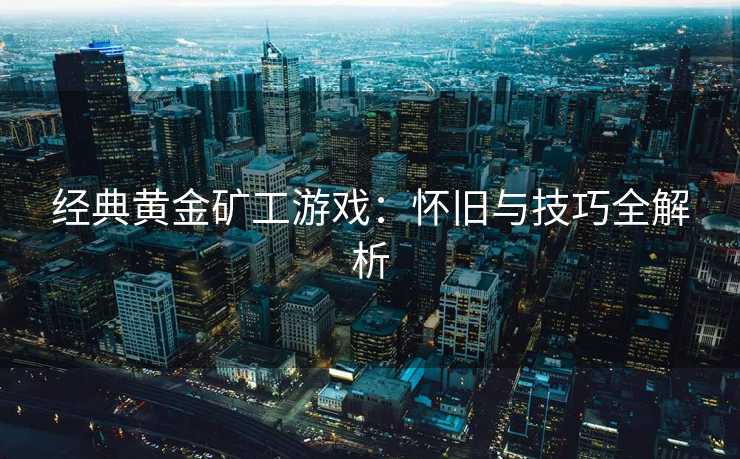 经典黄金矿工游戏：怀旧与技巧全解析