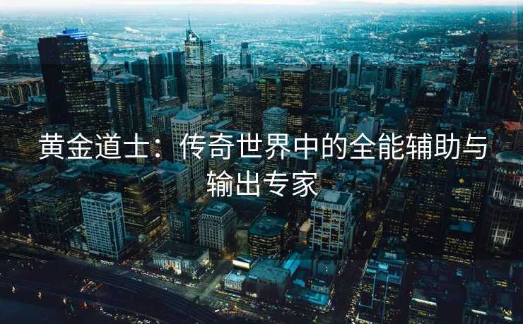 黄金道士：传奇世界中的全能辅助与输出专家