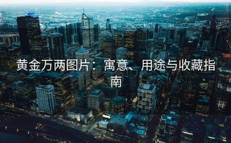 黄金万两图片：寓意、用途与收藏指南