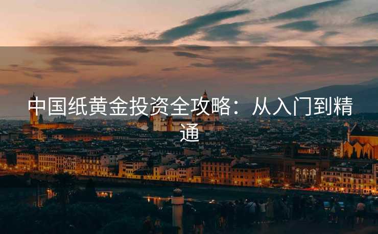 中国纸黄金投资全攻略：从入门到精通