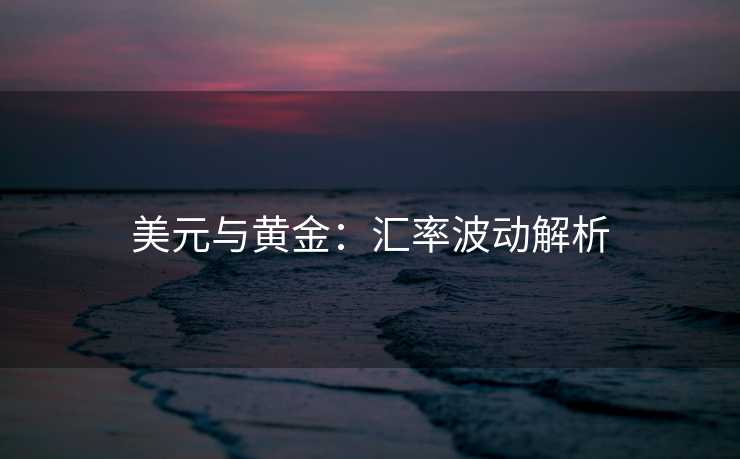 美元与黄金：汇率波动解析
