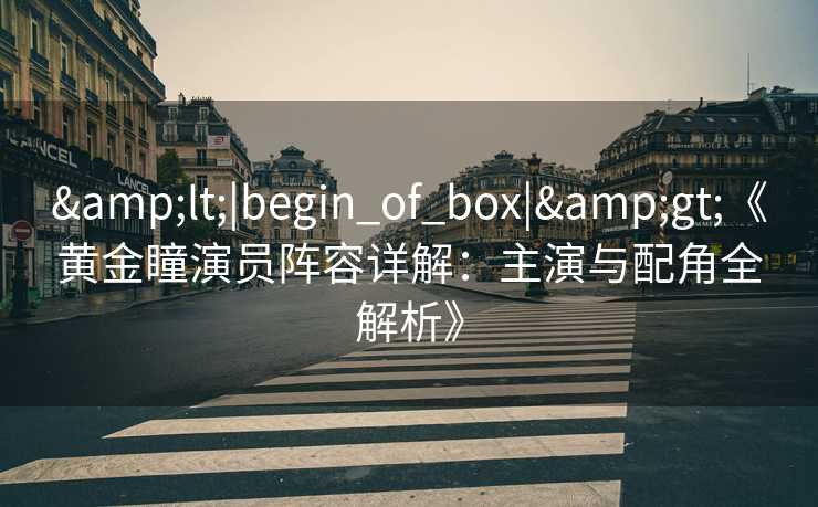 &lt;|begin_of_box|&gt;《黄金瞳演员阵容详解：主演与配角全解析》