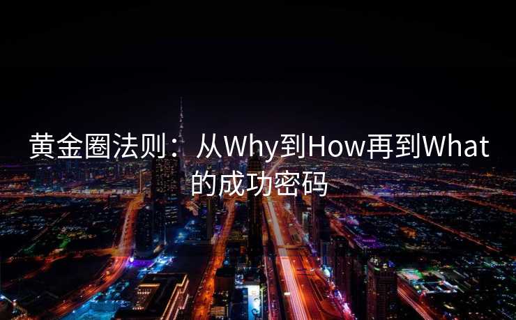黄金圈法则：从Why到How再到What的成功密码