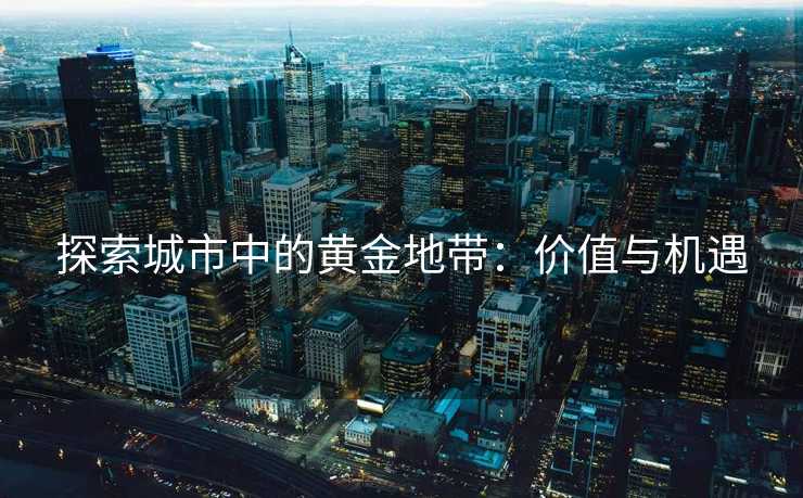 探索城市中的黄金地带：价值与机遇