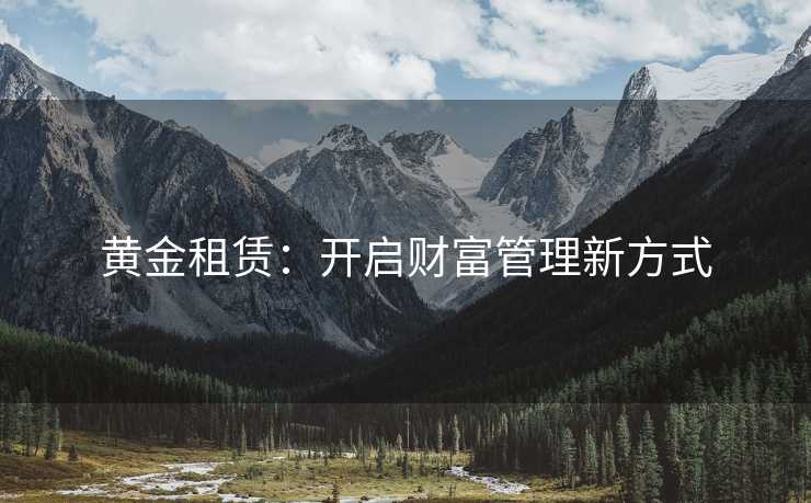 黄金租赁：开启财富管理新方式