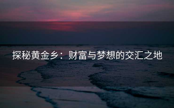 探秘黄金乡：财富与梦想的交汇之地