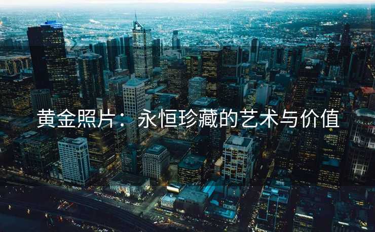 黄金照片：永恒珍藏的艺术与价值