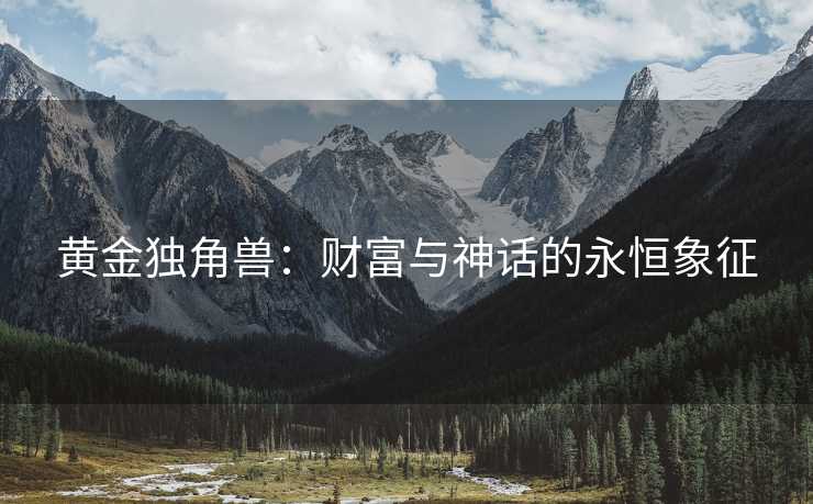 黄金独角兽：财富与神话的永恒象征