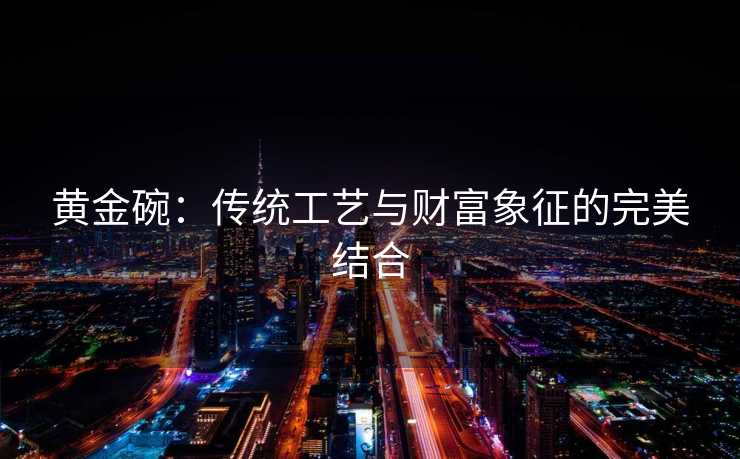 黄金碗：传统工艺与财富象征的完美结合