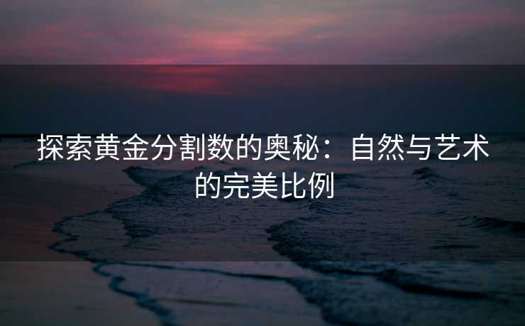 探索黄金分割数的奥秘：自然与艺术的完美比例