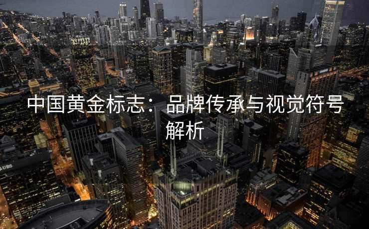 中国黄金标志：品牌传承与视觉符号解析
