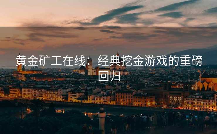 黄金矿工在线：经典挖金游戏的重磅回归