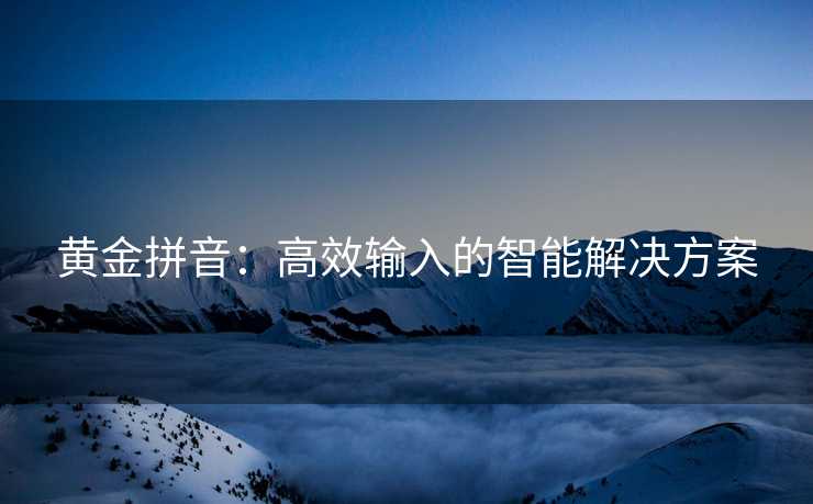 黄金拼音：高效输入的智能解决方案