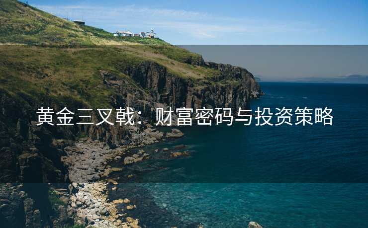 黄金三叉戟：财富密码与投资策略