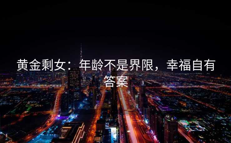 黄金剩女：年龄不是界限，幸福自有答案