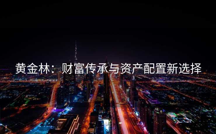 黄金林：财富传承与资产配置新选择