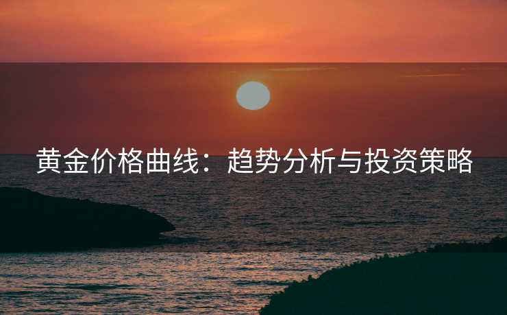 黄金价格曲线：趋势分析与投资策略