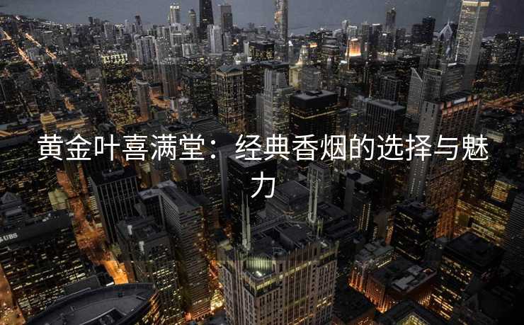 黄金叶喜满堂：经典香烟的选择与魅力