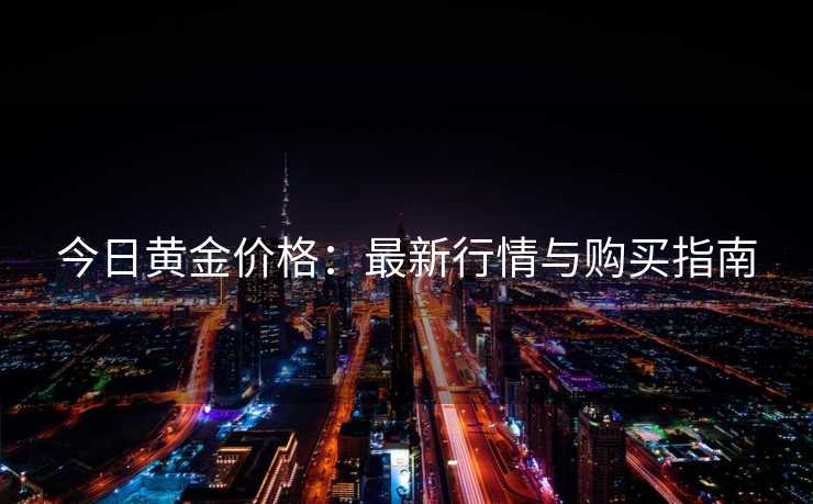 今日黄金价格：最新行情与购买指南