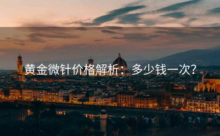 黄金微针价格解析：多少钱一次？
