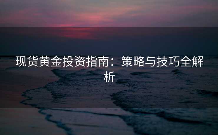 现货黄金投资指南：策略与技巧全解析