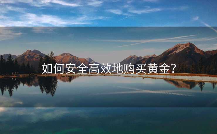 如何安全高效地购买黄金？