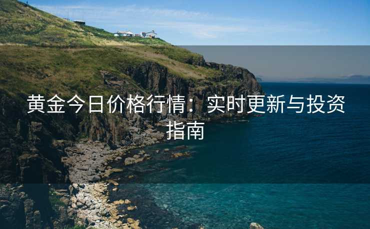 黄金今日价格行情：实时更新与投资指南
