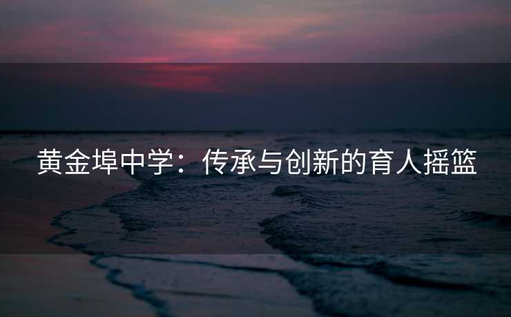 黄金埠中学：传承与创新的育人摇篮