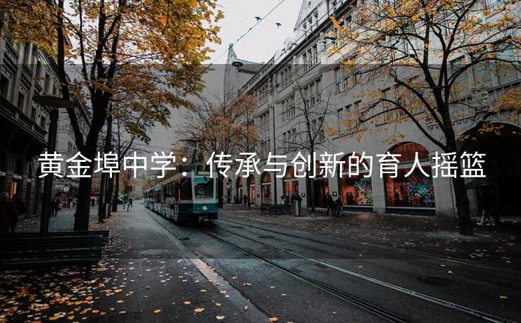 黄金埠中学：传承与创新的育人摇篮