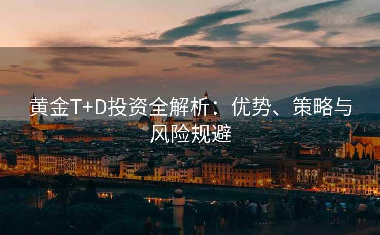 黄金T+D投资全解析：优势、策略与风险规避