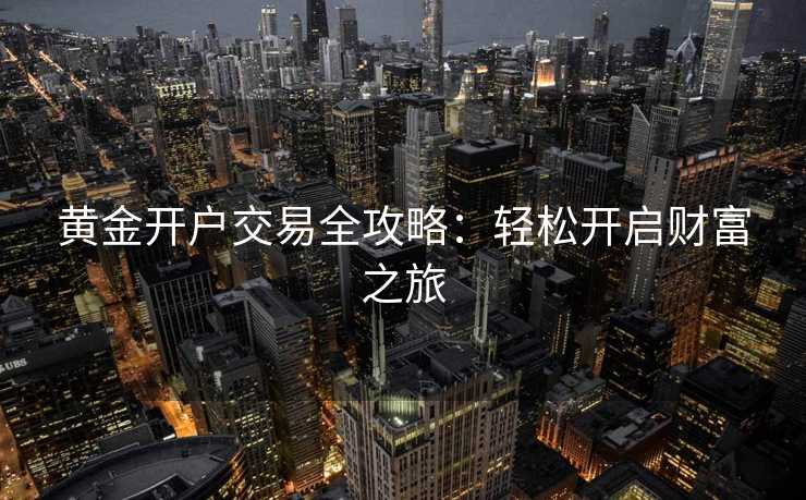 黄金开户交易全攻略：轻松开启财富之旅
