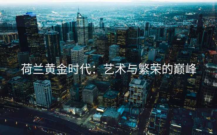 荷兰黄金时代：艺术与繁荣的巅峰