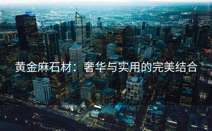 黄金麻石材：奢华与实用的完美结合