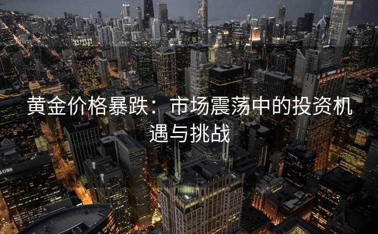 黄金价格暴跌：市场震荡中的投资机遇与挑战