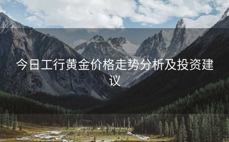 今日工行黄金价格走势分析及投资建议