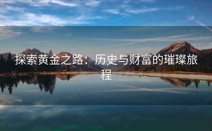 探索黄金之路：历史与财富的璀璨旅程