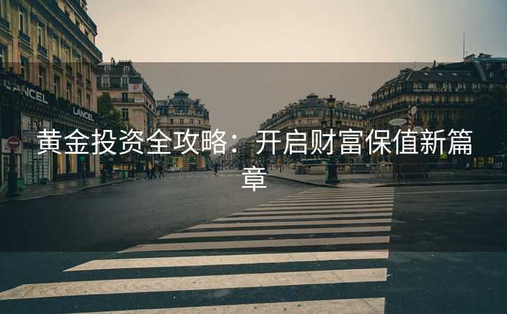 黄金投资全攻略：开启财富保值新篇章