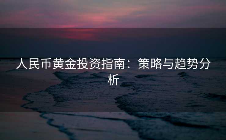 人民币黄金投资指南：策略与趋势分析