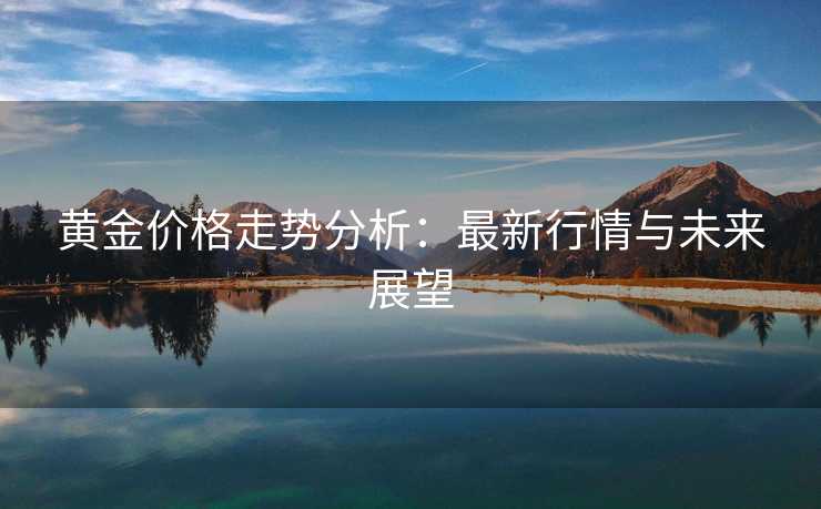 黄金价格走势分析：最新行情与未来展望