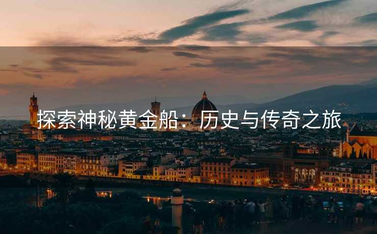 探索神秘黄金船：历史与传奇之旅