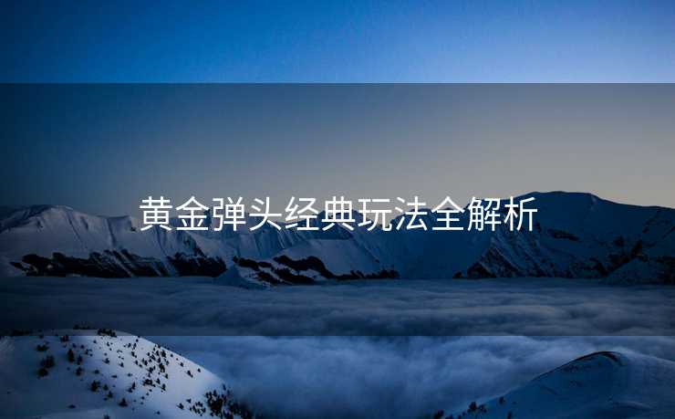 黄金弹头经典玩法全解析