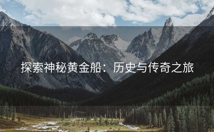 探索神秘黄金船：历史与传奇之旅