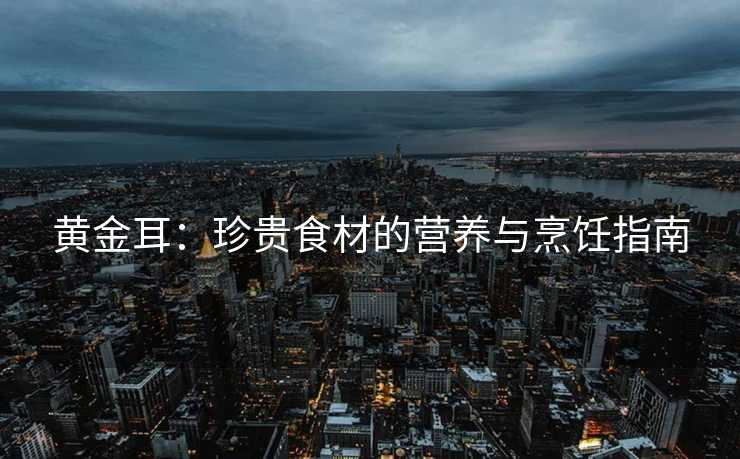 黄金耳：珍贵食材的营养与烹饪指南