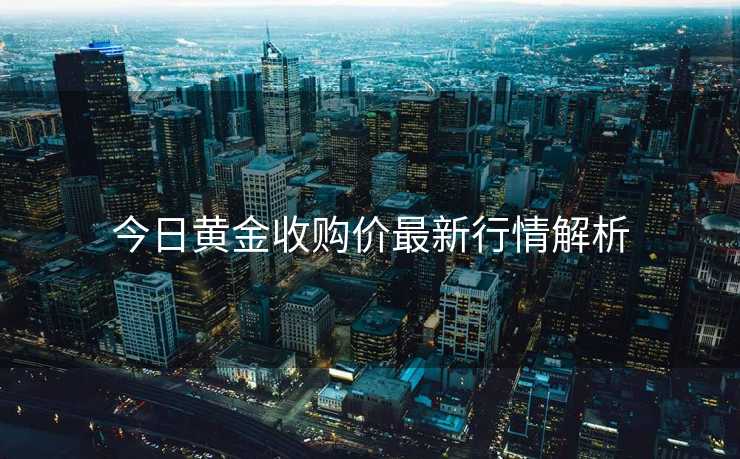今日黄金收购价最新行情解析