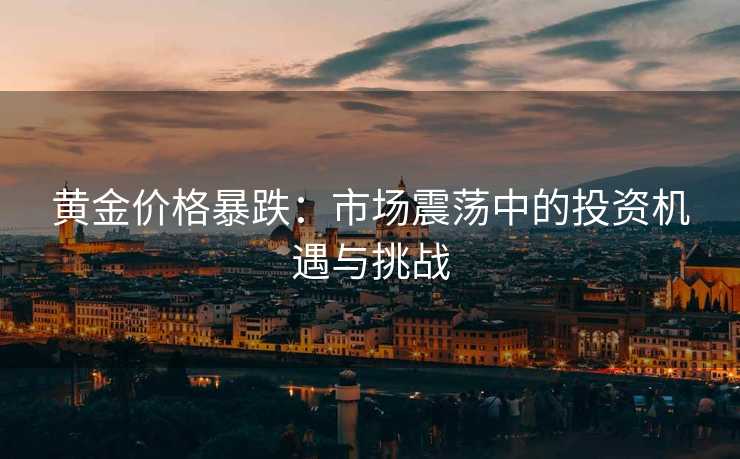 黄金价格暴跌：市场震荡中的投资机遇与挑战